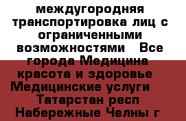 междугородняя транспортировка лиц с ограниченными возможностями - Все города Медицина, красота и здоровье » Медицинские услуги   . Татарстан респ.,Набережные Челны г.